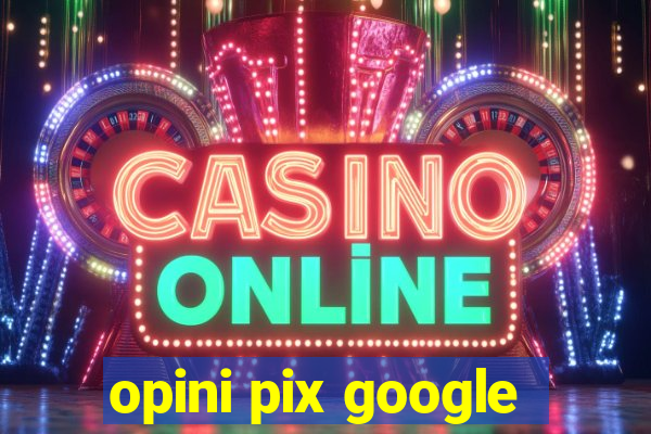 opini pix google